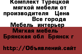 Комплект Турецкой мягкой мебели от производителя › Цена ­ 174 300 - Все города Мебель, интерьер » Мягкая мебель   . Брянская обл.,Брянск г.